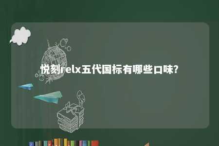 悦刻relx五代国标有哪些口味
？ 